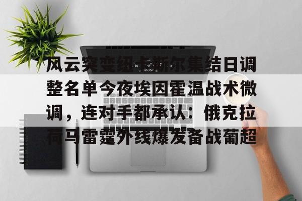 米乐网页版-风云突变纽卡斯尔集结日调整名单今夜埃因霍温战术微调，连对手都承认：俄克拉荷马雷霆外线爆发备战葡超的简单介绍