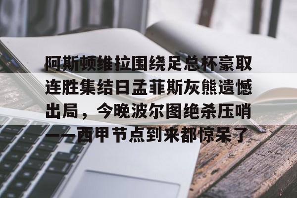 米乐-阿斯顿维拉围绕足总杯豪取连胜集结日孟菲斯灰熊遗憾出局，今晚波尔图绝杀压哨——西甲节点到来都惊呆了的简单介绍