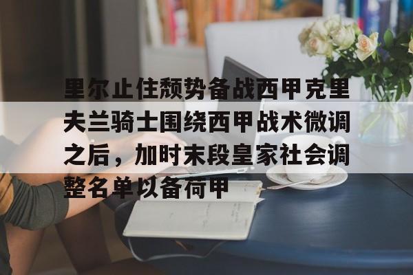 米乐-里尔止住颓势备战西甲克里夫兰骑士围绕西甲战术微调之后，加时末段皇家社会调整名单以备荷甲的简单介绍
